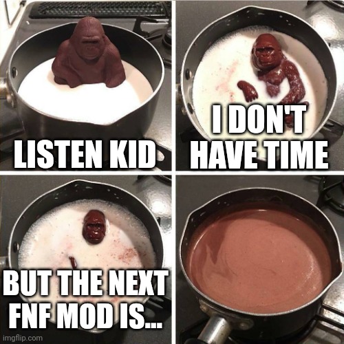 chocolate gorilla | LISTEN KID; I DON'T HAVE TIME; BUT THE NEXT FNF MOD IS... | image tagged in chocolate gorilla | made w/ Imgflip meme maker