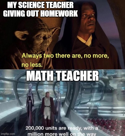 It's true | MY SCIENCE TEACHER GIVING OUT HOMEWORK; MATH TEACHER | image tagged in always 2 there are 200 000 units are ready | made w/ Imgflip meme maker