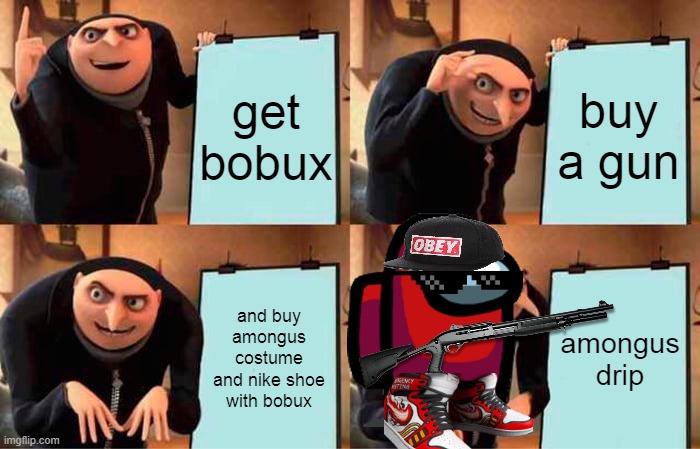 ??? | get bobux; buy a gun; and buy amongus costume and nike shoe with bobux; amongus drip | image tagged in memes,gru's plan | made w/ Imgflip meme maker