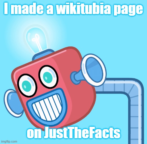 Details in comments | I made a wikitubia page; on JustTheFacts | image tagged in wubbzy's info robot,justhefacts | made w/ Imgflip meme maker