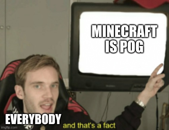 and that's a fact | MINECRAFT IS POG; EVERYBODY | image tagged in and that's a fact | made w/ Imgflip meme maker