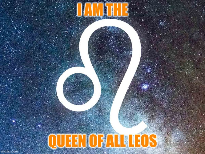 Leo queen | I AM THE; QUEEN OF ALL LEOS | image tagged in orange | made w/ Imgflip meme maker