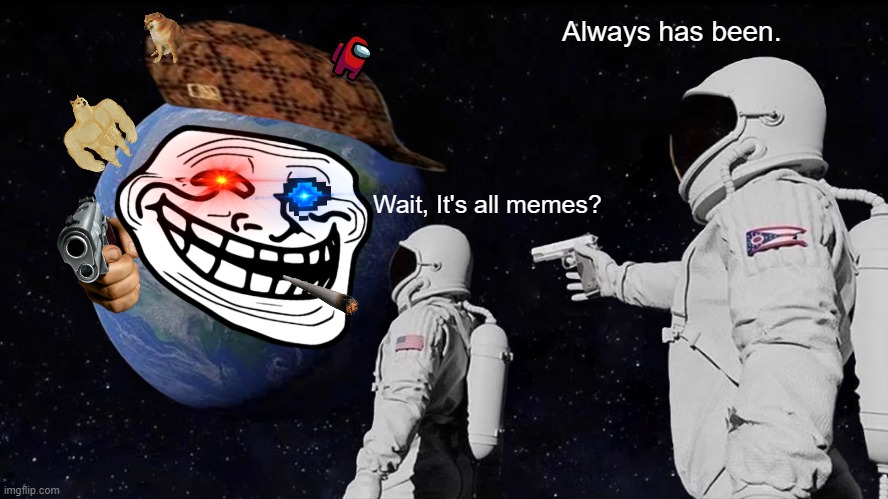 Always Has Been | Always has been. Wait, It's all memes? | image tagged in memes,always has been,scumbag,nani,troll | made w/ Imgflip meme maker