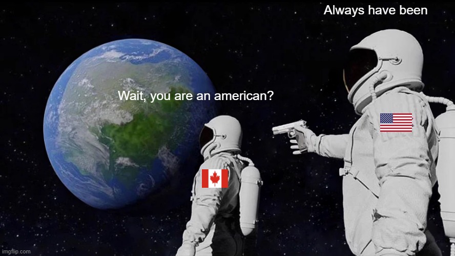 American's are everywhere | Always have been; Wait, you are an american? | image tagged in memes,always has been | made w/ Imgflip meme maker