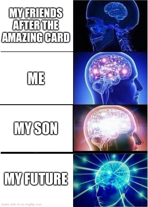 drugged ai | MY FRIENDS AFTER THE AMAZING CARD; ME; MY SON; MY FUTURE | image tagged in memes,expanding brain | made w/ Imgflip meme maker