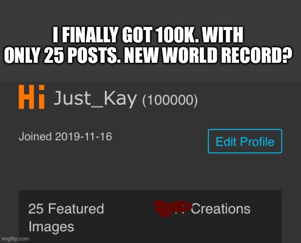 Yay :) | I FINALLY GOT 100K. WITH ONLY 25 POSTS. NEW WORLD RECORD? | image tagged in 100k points,its finally over | made w/ Imgflip meme maker
