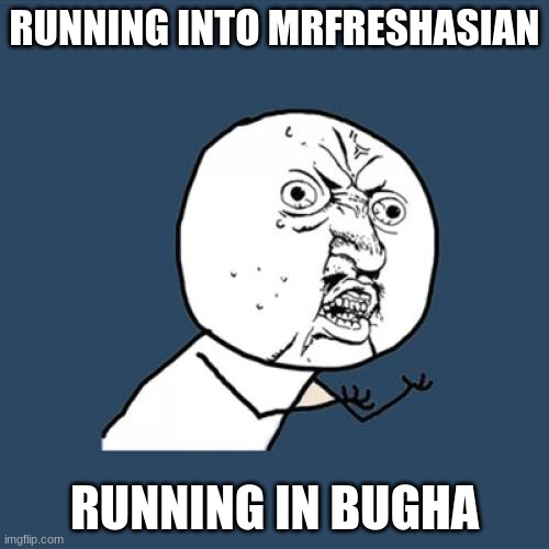 Y U No | RUNNING INTO MRFRESHASIAN; RUNNING IN BUGHA | image tagged in memes,y u no | made w/ Imgflip meme maker