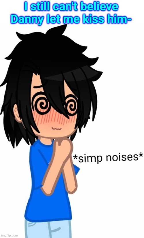 *terrorist noises* | I still can't believe Danny let me kiss him- | image tagged in simp noises | made w/ Imgflip meme maker