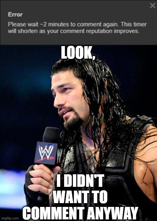 LOOK, I DIDN'T WANT TO COMMENT ANYWAY | image tagged in roman reigns | made w/ Imgflip meme maker