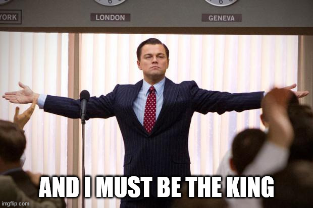 wolf of wallstreet | AND I MUST BE THE KING | image tagged in wolf of wallstreet | made w/ Imgflip meme maker