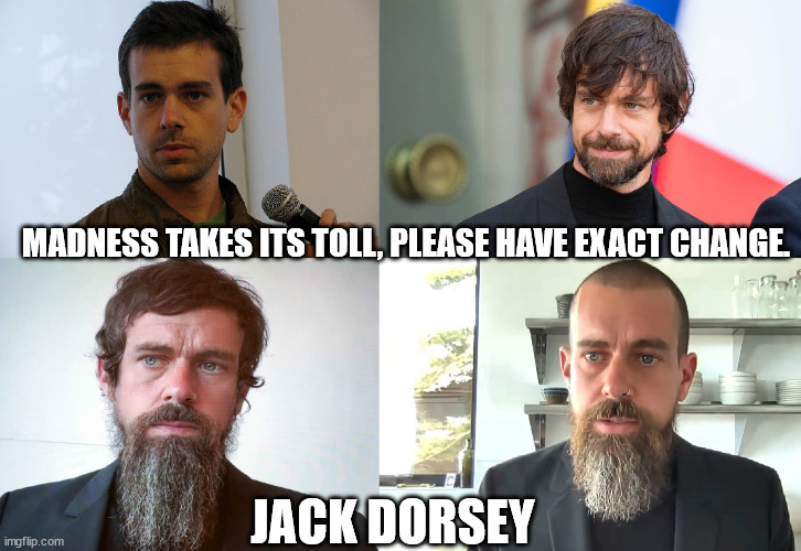 MADNESS TAKES ITS TOLL, PLEASE HAVE EXACT CHANGE. JACK DORSEY | made w/ Imgflip meme maker