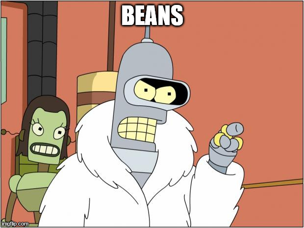 Bender Meme | BEANS | image tagged in memes,bender | made w/ Imgflip meme maker