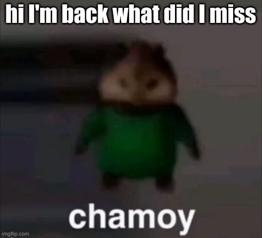 chamoy | hi I'm back what did I miss | image tagged in chamoy | made w/ Imgflip meme maker