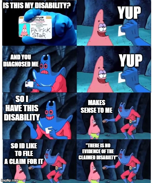 patrick not my wallet | YUP; IS THIS MY DISABILITY? AND YOU DIAGNOSED ME; YUP; SO I HAVE THIS DISABILITY; MAKES SENSE TO ME; "THERE IS NO EVIDENCE OF THE CLAIMED DISABILTY"; SO ID LIKE TO FILE A CLAIM FOR IT | image tagged in patrick not my wallet,VeteransBenefits | made w/ Imgflip meme maker