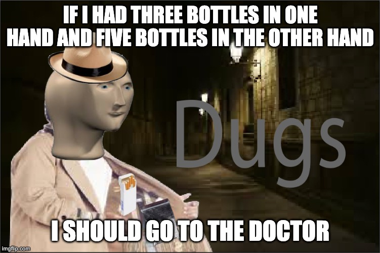 Dugs | IF I HAD THREE BOTTLES IN ONE HAND AND FIVE BOTTLES IN THE OTHER HAND; I SHOULD GO TO THE DOCTOR | image tagged in dugs | made w/ Imgflip meme maker