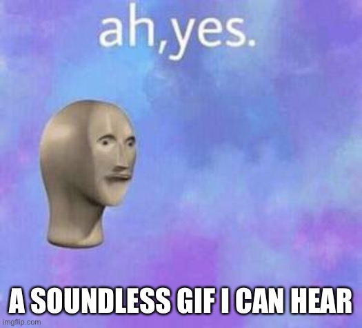Ah yes | A SOUNDLESS GIF I CAN HEAR | image tagged in ah yes | made w/ Imgflip meme maker