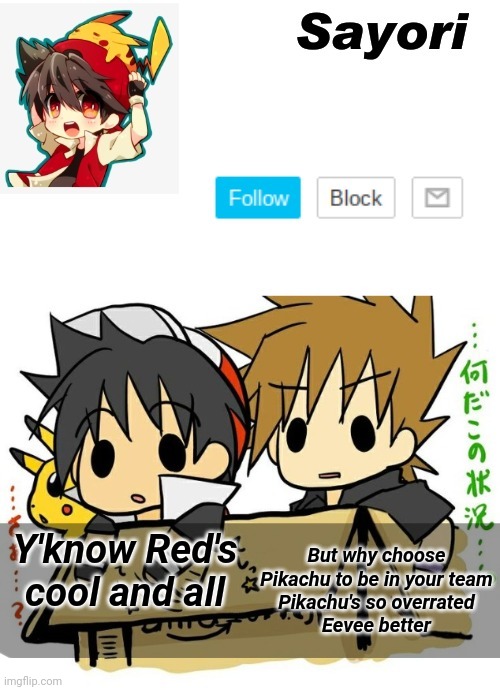 (TheFestive_Goober: true true) (Jummy: use the fucking C O M M E N T S) (TheFestive_Goober: N E V E R) (Child_Corpse : DO IT) | But why choose Pikachu to be in your team
Pikachu's so overrated
Eevee better; Y'know Red's cool and all | image tagged in ty ty yacht | made w/ Imgflip meme maker