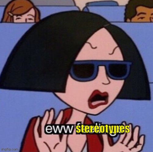 Eww Feelings | stereotypes | image tagged in eww feelings | made w/ Imgflip meme maker