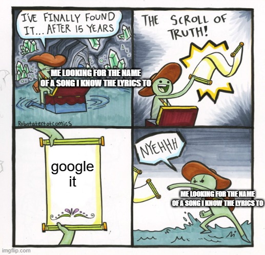 The Scroll Of Truth | ME LOOKING FOR THE NAME OF A SONG I KNOW THE LYRICS TO; google it; ME LOOKING FOR THE NAME OF A SONG I KNOW THE LYRICS TO | image tagged in memes,the scroll of truth | made w/ Imgflip meme maker