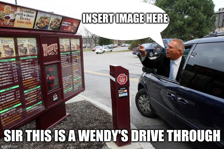 Sir, this is a Wendy's drive-through. | INSERT IMAGE HERE SIR THIS IS A WENDY'S DRIVE THROUGH | image tagged in sir this is a wendy's drive-through | made w/ Imgflip meme maker