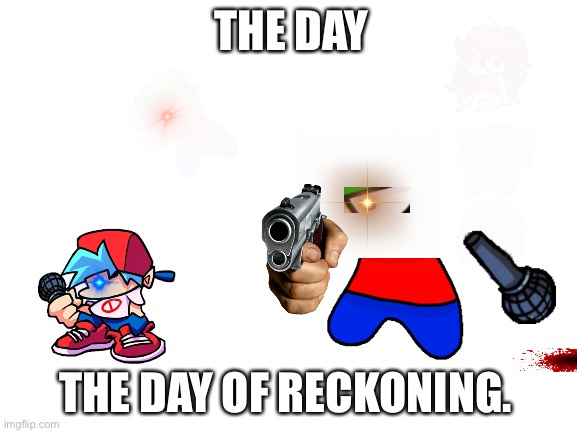 Blank White Template | THE DAY; THE DAY OF RECKONING. | image tagged in blank white template | made w/ Imgflip meme maker