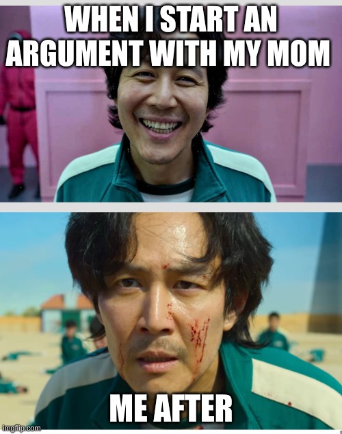 Squid Game | WHEN I START AN ARGUMENT WITH MY MOM; ME AFTER | image tagged in squid game | made w/ Imgflip meme maker