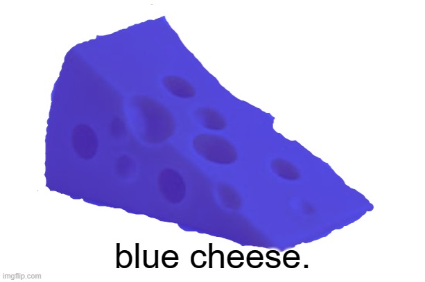 blue cheese. | blue cheese. | image tagged in blue cheese | made w/ Imgflip meme maker