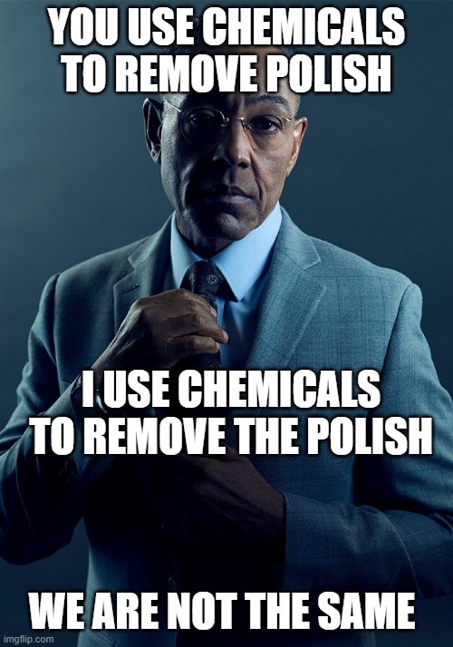 Gus Fring we are not the same | YOU USE CHEMICALS TO REMOVE POLISH; I USE CHEMICALS TO REMOVE THE POLISH; WE ARE NOT THE SAME | image tagged in gus fring we are not the same | made w/ Imgflip meme maker