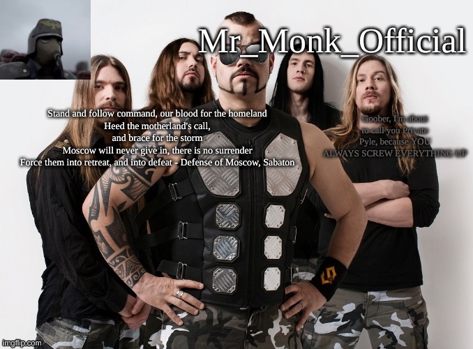 Mr_Monk Sabaton Temp | Goober, I'm about to call you Private Pyle, because YOU ALWAYS SCREW EVERYTHING UP | image tagged in mr_monk sabaton temp | made w/ Imgflip meme maker