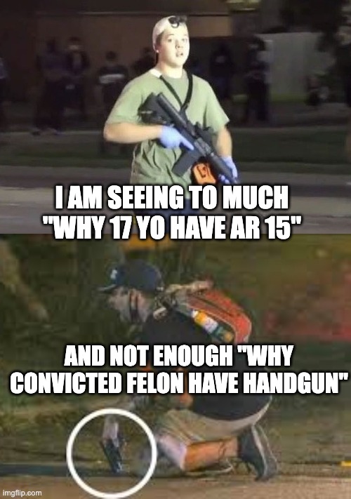 I AM SEEING TO MUCH "WHY 17 YO HAVE AR 15"; AND NOT ENOUGH "WHY CONVICTED FELON HAVE HANDGUN" | image tagged in kyle rittenhouse,kyle | made w/ Imgflip meme maker