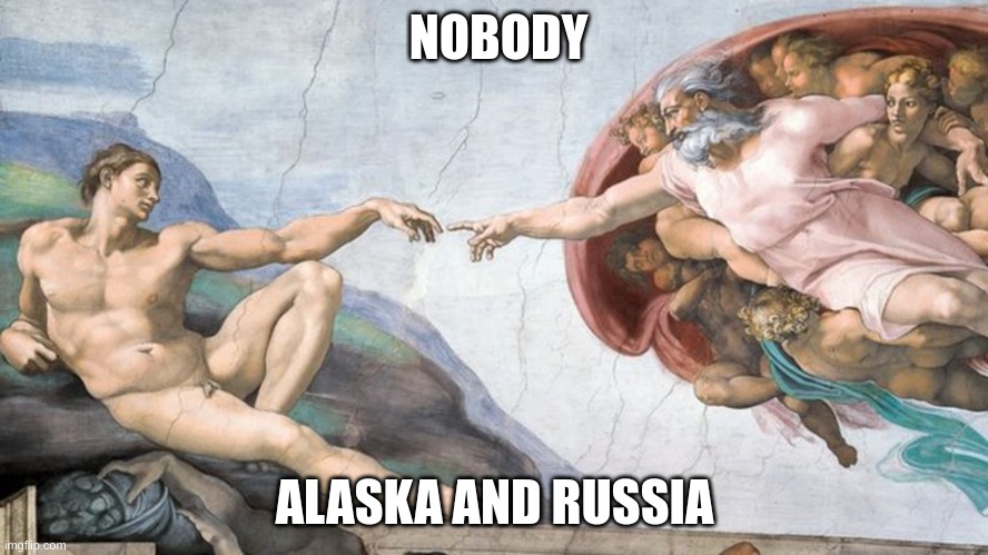 Alaska and Russia | NOBODY; ALASKA AND RUSSIA | image tagged in funny | made w/ Imgflip meme maker