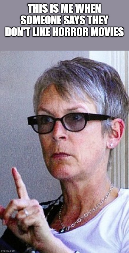 When Someone Says They Don't Like Horror Movies |  THIS IS ME WHEN SOMEONE SAYS THEY DON'T LIKE HORROR MOVIES | image tagged in horror,horror movies,jamie lee curtis,funny,horror movie,halloween | made w/ Imgflip meme maker
