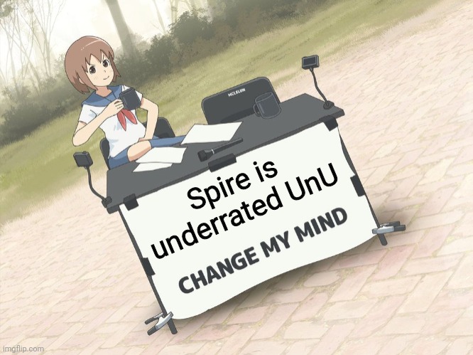 Exactly, YOU CAN'T | Spire is underrated UnU | image tagged in change my mind anime version | made w/ Imgflip meme maker