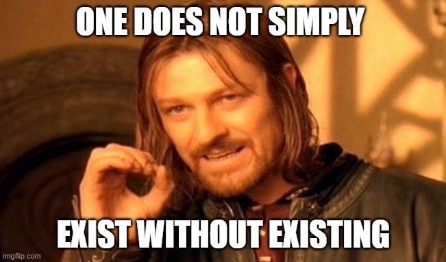 One Does Not Simply |  ONE DOES NOT SIMPLY; EXIST WITHOUT EXISTING | image tagged in memes,one does not simply | made w/ Imgflip meme maker