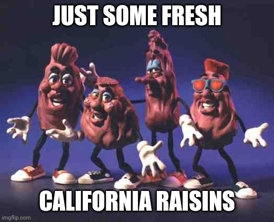 California Raisins | JUST SOME FRESH CALIFORNIA RAISINS | image tagged in california raisins | made w/ Imgflip meme maker