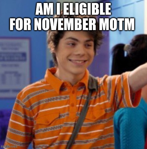 my life is slowly deteriorating. | AM I ELIGIBLE FOR NOVEMBER MOTM | image tagged in my life is slowly deteriorating | made w/ Imgflip meme maker