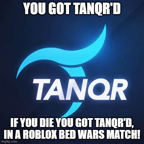 You got tanqr'd | YOU GOT TANQR'D; IF YOU DIE YOU GOT TANQR'D, IN A ROBLOX BED WARS MATCH! | image tagged in you got tanqr'd | made w/ Imgflip meme maker