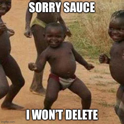 Third World Success Kid | SORRY SAUCE; I WON’T DELETE | image tagged in memes,third world success kid | made w/ Imgflip meme maker