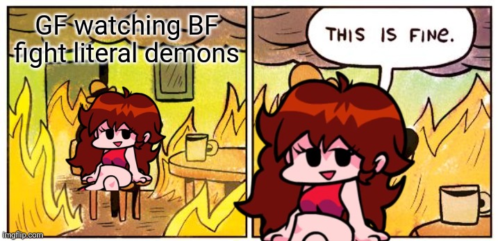 GF bruh | GF watching BF fight literal demons | image tagged in memes,this is fine,friday night funkin | made w/ Imgflip meme maker