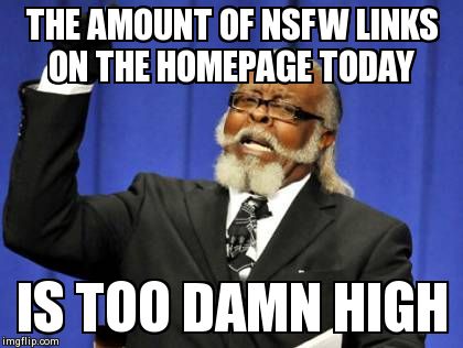 Too Damn High | THE AMOUNT OF NSFW LINKS ON THE HOMEPAGE TODAY IS TOO DAMN HIGH | image tagged in memes,too damn high,AdviceAnimals | made w/ Imgflip meme maker