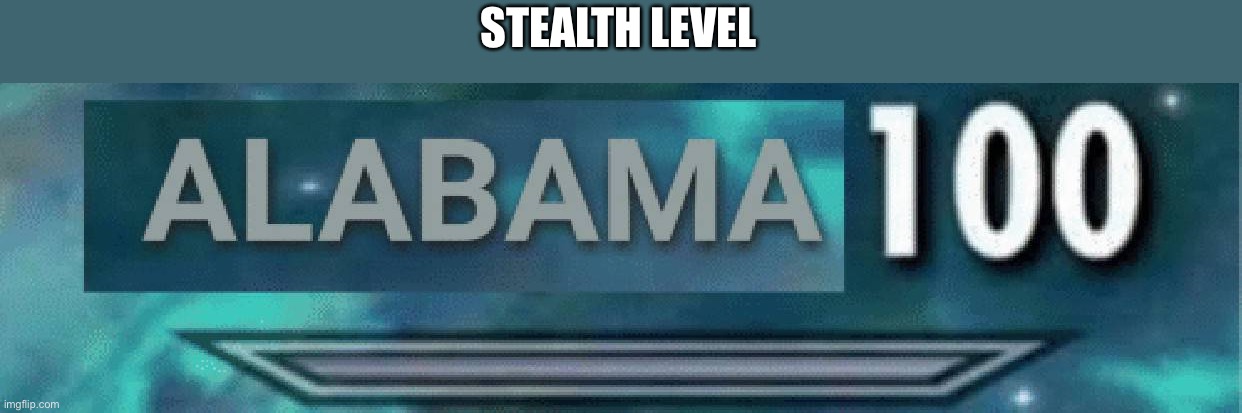 Alabama 100 | STEALTH LEVEL | image tagged in alabama 100 | made w/ Imgflip meme maker