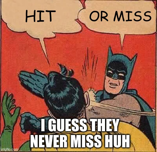 hit or miss | HIT; OR MISS; I GUESS THEY NEVER MISS HUH | image tagged in memes,batman slapping robin | made w/ Imgflip meme maker