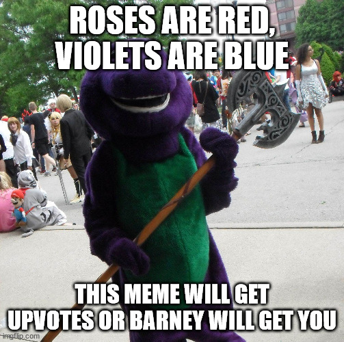 Barney with a axe | ROSES ARE RED, VIOLETS ARE BLUE; THIS MEME WILL GET UPVOTES OR BARNEY WILL GET YOU | image tagged in barney with a axe | made w/ Imgflip meme maker