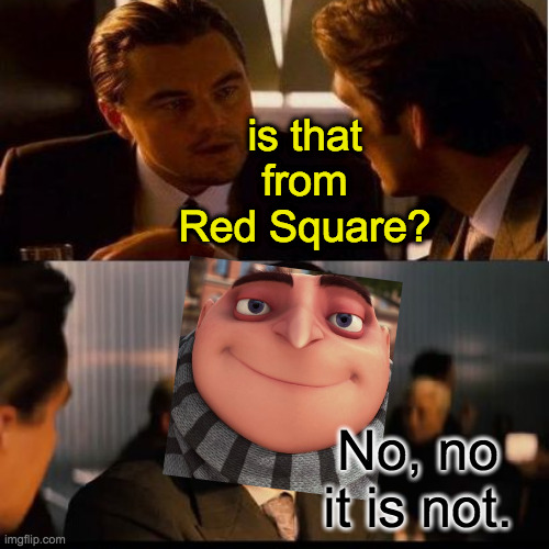 is that from Red Square? No, no it is not. | made w/ Imgflip meme maker