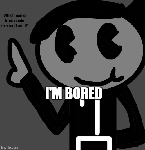 I'm bored | Which sonic from sonic exe mod am i? I'M BORED | image tagged in creatorbread points at words | made w/ Imgflip meme maker