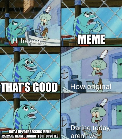 Daring today, aren't we squidward | MEME; THAT’S GOOD; NOT A UPVOTE BEGGING MEME IN THE STREAM BEGGING_FOR_UPVOTES | image tagged in daring today aren't we squidward | made w/ Imgflip meme maker
