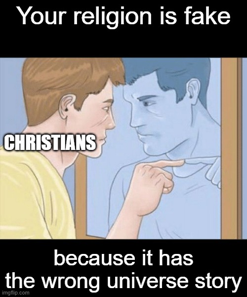 The fact that you can call everything else wrong except yours because your relgion is fake is the worst Christain thing to say | Your religion is fake; CHRISTIANS; because it has the wrong universe story | image tagged in check yourself depressed guy pointing at himself mirror | made w/ Imgflip meme maker