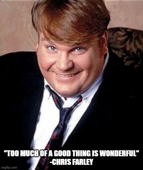 Too much |  "TOO MUCH OF A GOOD THING IS WONDERFUL"

-CHRIS FARLEY | image tagged in chris farley,mae west | made w/ Imgflip meme maker