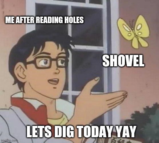 Is This A Pigeon | ME AFTER READING HOLES; SHOVEL; LETS DIG TODAY YAY | image tagged in memes,is this a pigeon | made w/ Imgflip meme maker