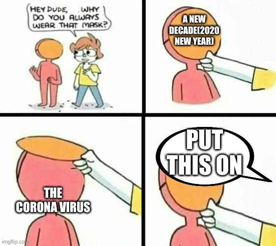 Flip mask | A NEW DECADE(2020 NEW YEAR); PUT THIS ON; THE CORONA VIRUS | image tagged in flip mask,coronavirus,oh wow are you actually reading these tags | made w/ Imgflip meme maker